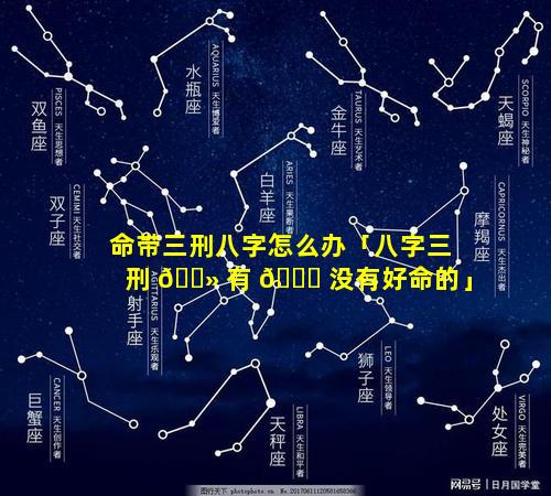 命带三刑八字怎么办「八字三刑 🌻 有 🐘 没有好命的」